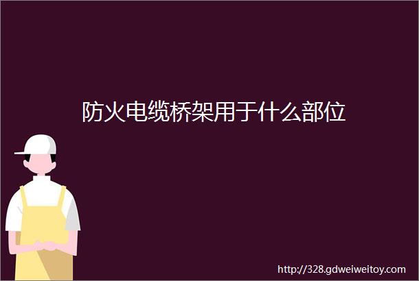 防火电缆桥架用于什么部位